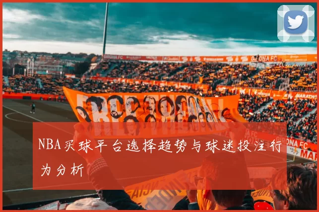 NBA买球平台选择趋势与球迷投注行为分析