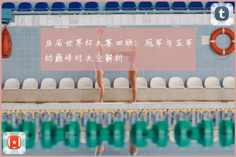 历届世界杯决赛回顾：冠军与亚军的巅峰对决全解析
