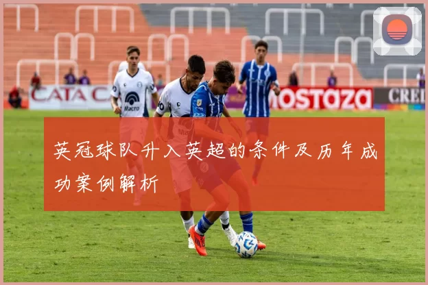 英冠球队升入英超的条件及历年成功案例解析