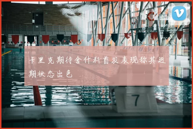 卡里克期待舍什科首发表现称其近期状态出色