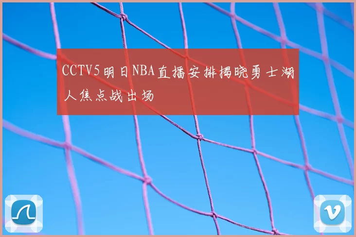 CCTV5明日NBA直播安排揭晓勇士湖人焦点战出场