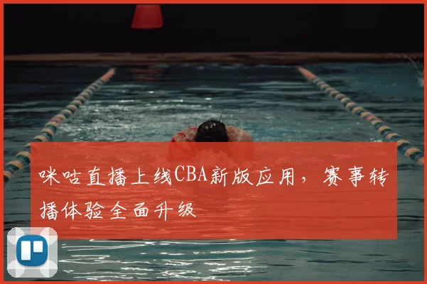 咪咕直播上线CBA新版应用，赛事转播体验全面升级