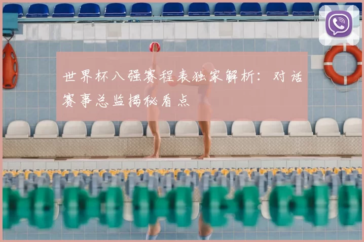 世界杯八强赛程表独家解析：对话赛事总监揭秘看点