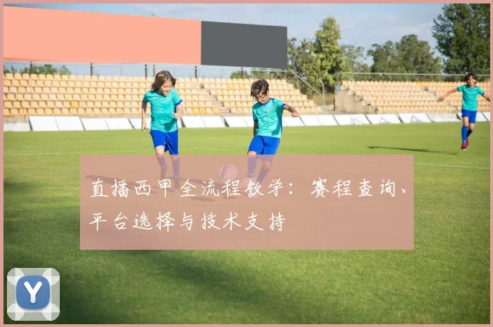 直播西甲全流程教学：赛程查询、平台选择与技术支持