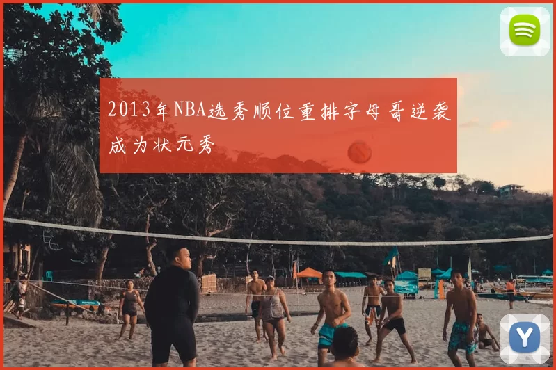 2013年NBA选秀顺位重排字母哥逆袭成为状元秀