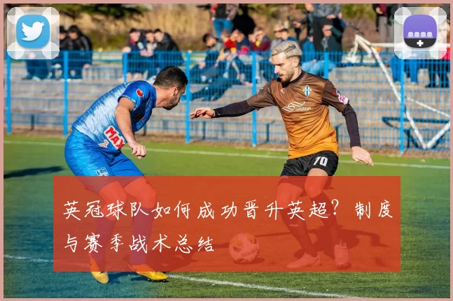 英冠球队如何成功晋升英超？制度与赛季战术总结