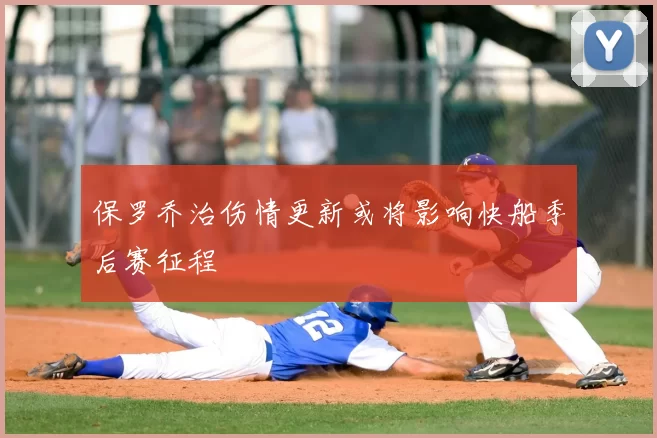 保罗乔治伤情更新或将影响快船季后赛征程
