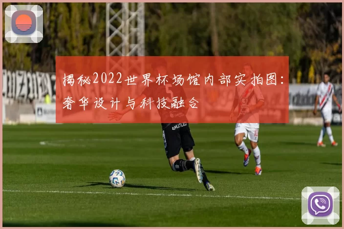揭秘2022世界杯场馆内部实拍图：奢华设计与科技融合