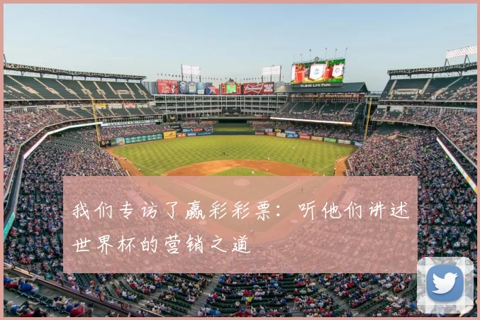 我们专访了赢彩彩票：听他们讲述世界杯的营销之道