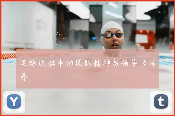 足球运动中的团队精神与领导力培养