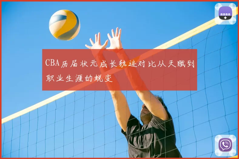 CBA历届状元成长轨迹对比从天赋到职业生涯的蜕变