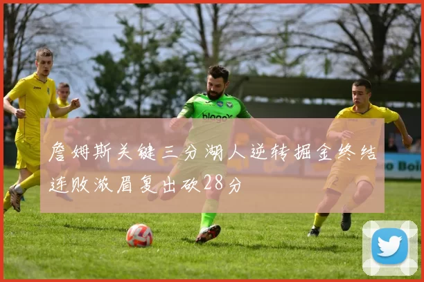 詹姆斯关键三分湖人逆转掘金终结连败浓眉复出砍28分