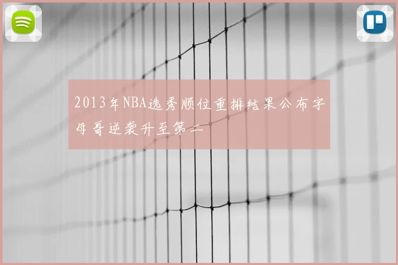 2013年NBA选秀顺位重排结果公布字母哥逆袭升至第二