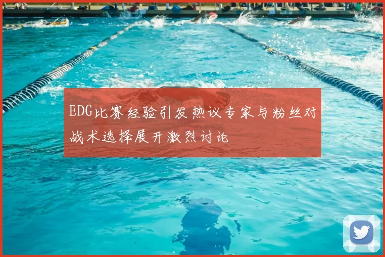 EDG比赛经验引发热议专家与粉丝对战术选择展开激烈讨论