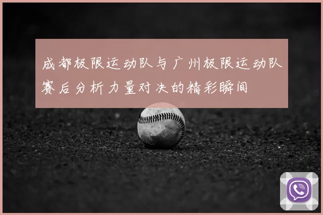 成都极限运动队与广州极限运动队赛后分析力量对决的精彩瞬间