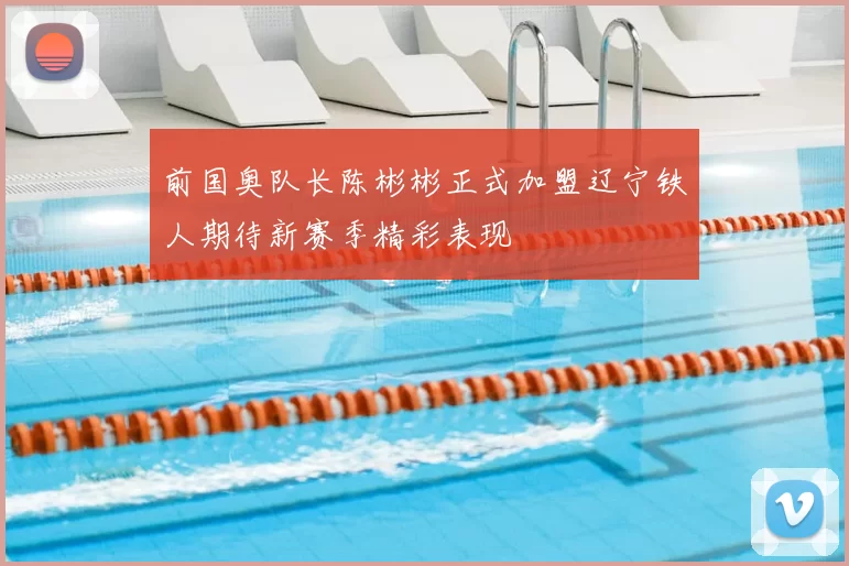 前国奥队长陈彬彬正式加盟辽宁铁人期待新赛季精彩表现