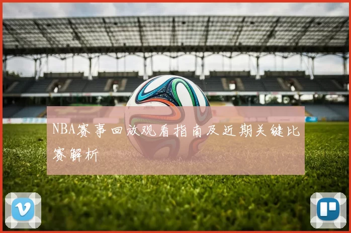 NBA赛事回放观看指南及近期关键比赛解析