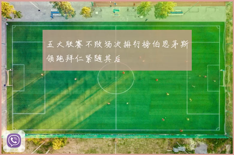 五大联赛不败场次排行榜伯恩茅斯领跑拜仁紧随其后
