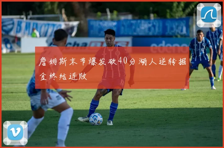 詹姆斯末节爆发砍40分湖人逆转掘金终结连败