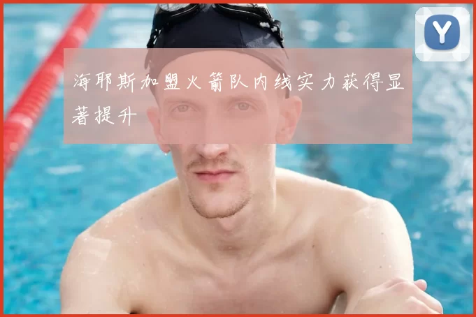 海耶斯加盟火箭队内线实力获得显著提升