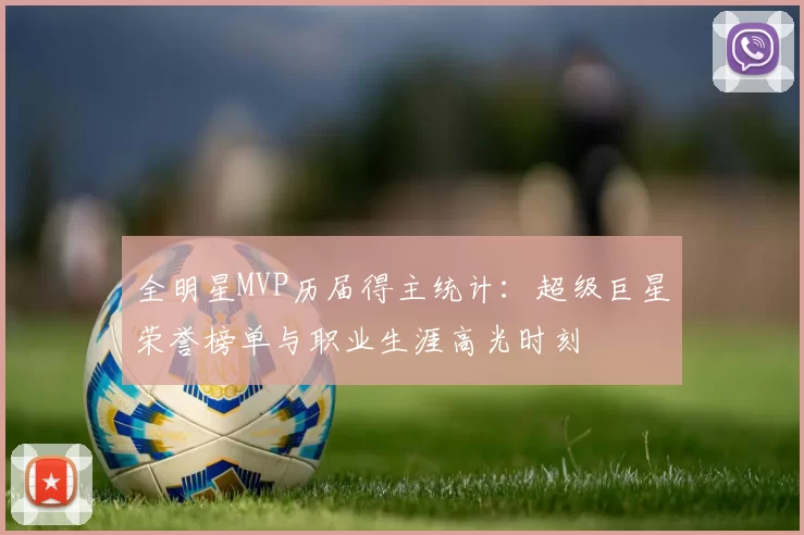 全明星MVP历届得主统计：超级巨星荣誉榜单与职业生涯高光时刻