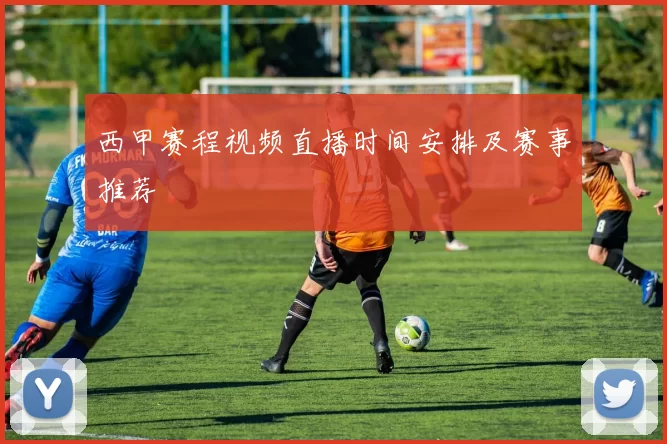 西甲赛程视频直播时间安排及赛事推荐