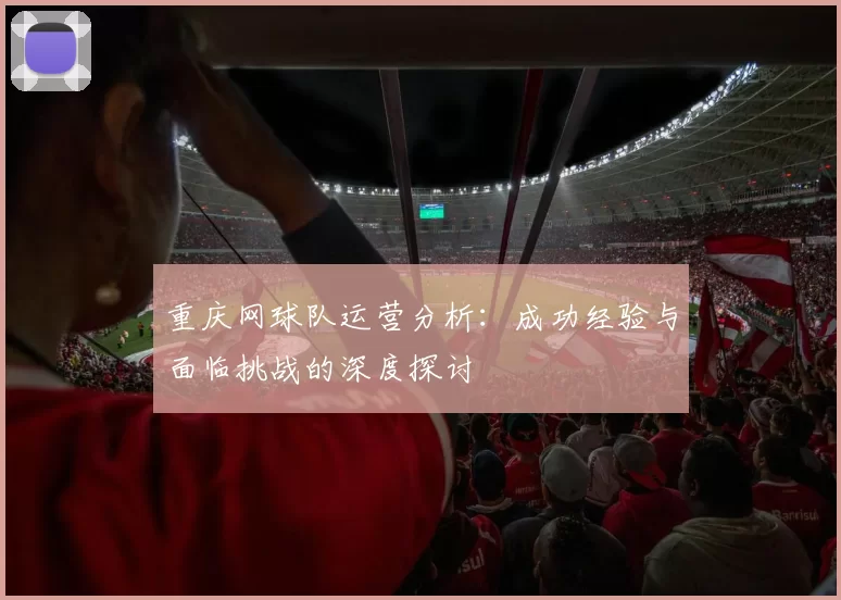 重庆网球队运营分析：成功经验与面临挑战的深度探讨