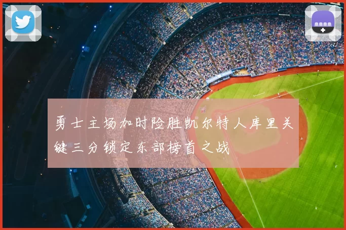 勇士主场加时险胜凯尔特人库里关键三分锁定东部榜首之战