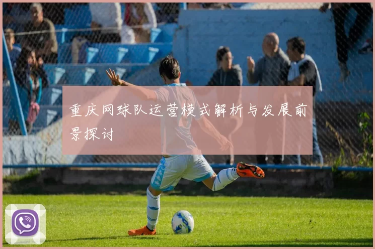 重庆网球队运营模式解析与发展前景探讨