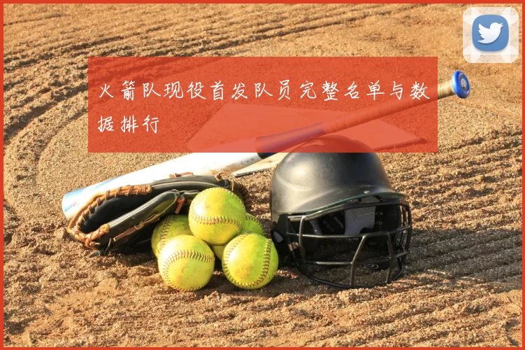 火箭队现役首发队员完整名单与数据排行