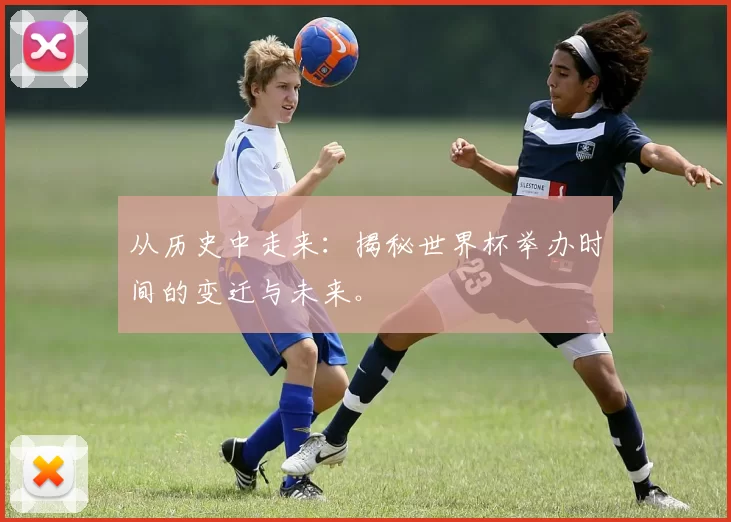 从历史中走来：揭秘世界杯举办时间的变迁与未来。