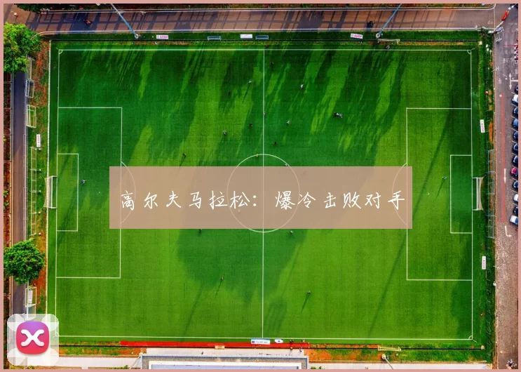 高尔夫马拉松：爆冷击败对手