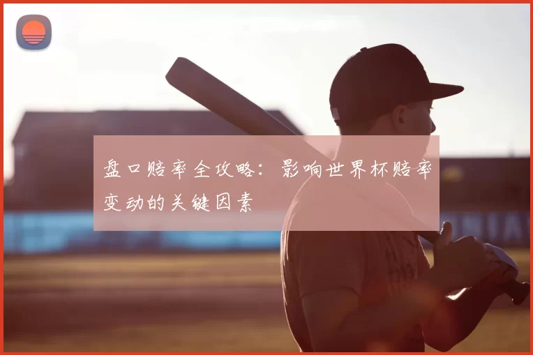 盘口赔率全攻略：影响世界杯赔率变动的关键因素