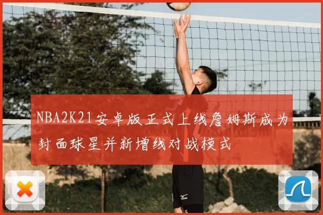 NBA2K21安卓版正式上线詹姆斯成为封面球星并新增线对战模式