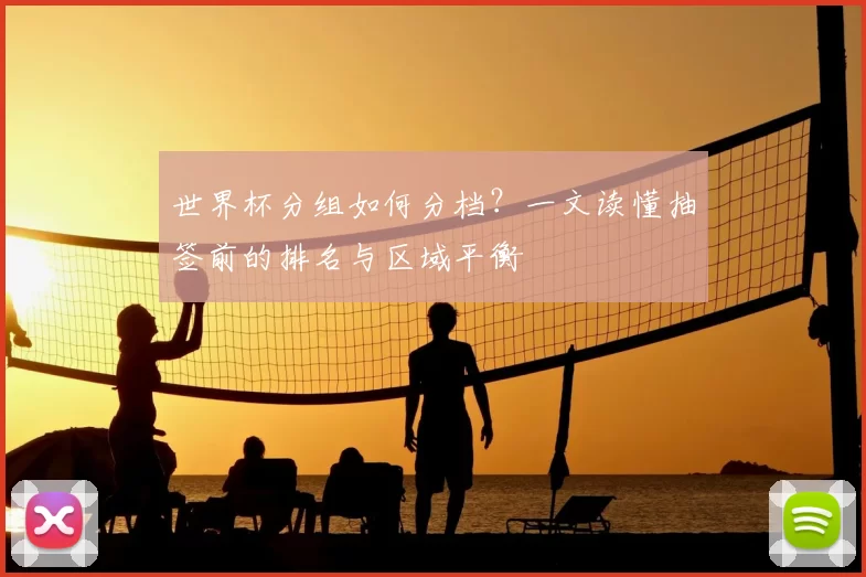 世界杯分组如何分档？一文读懂抽签前的排名与区域平衡