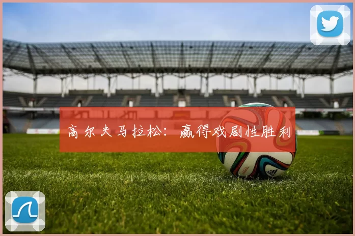 高尔夫马拉松：赢得戏剧性胜利