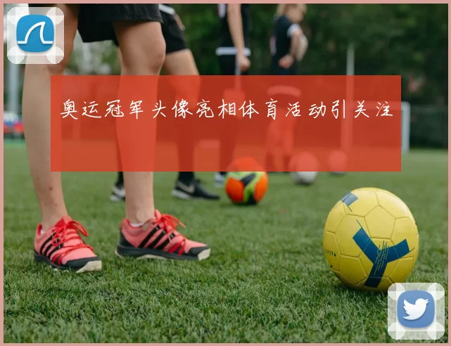 奥运冠军头像亮相体育活动引关注