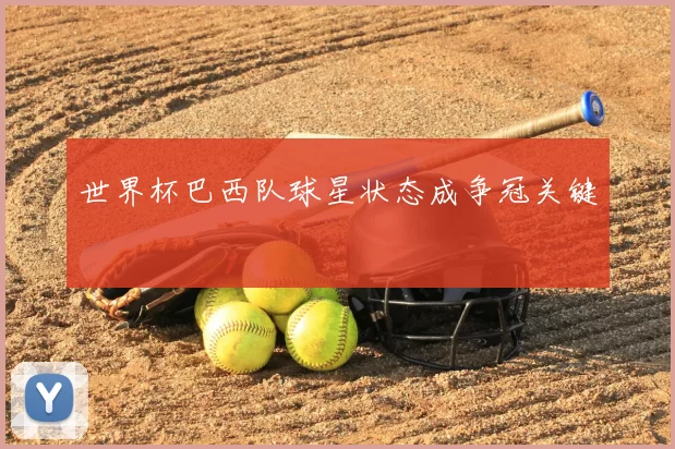 世界杯巴西队球星状态成争冠关键
