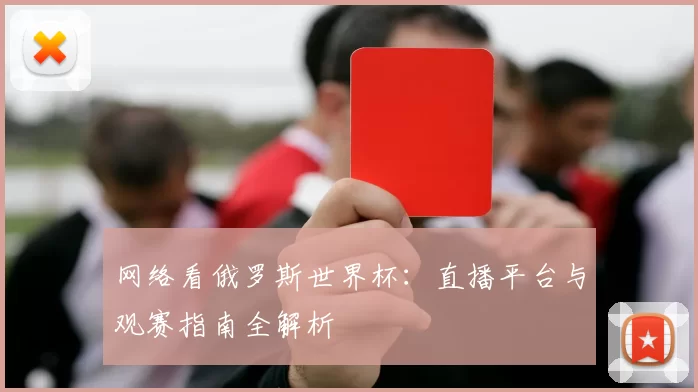 网络看俄罗斯世界杯：直播平台与观赛指南全解析