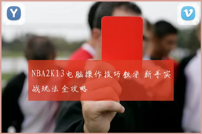 NBA2K13电脑操作技巧教学 新手实战玩法全攻略