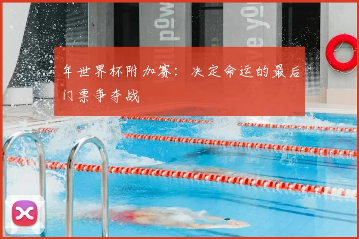 年世界杯附加赛：决定命运的最后门票争夺战