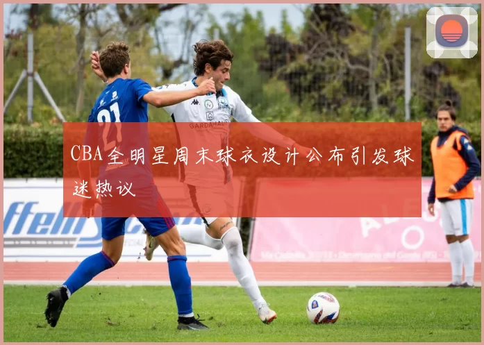 CBA全明星周末球衣设计公布引发球迷热议