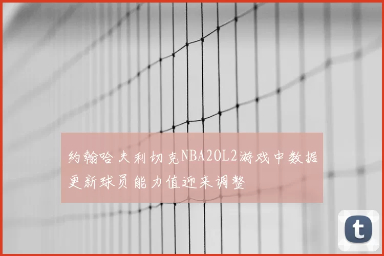 约翰哈夫利切克NBA2OL2游戏中数据更新球员能力值迎来调整
