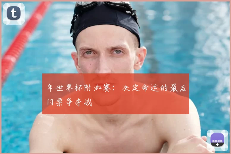 年世界杯附加赛：决定命运的最后门票争夺战