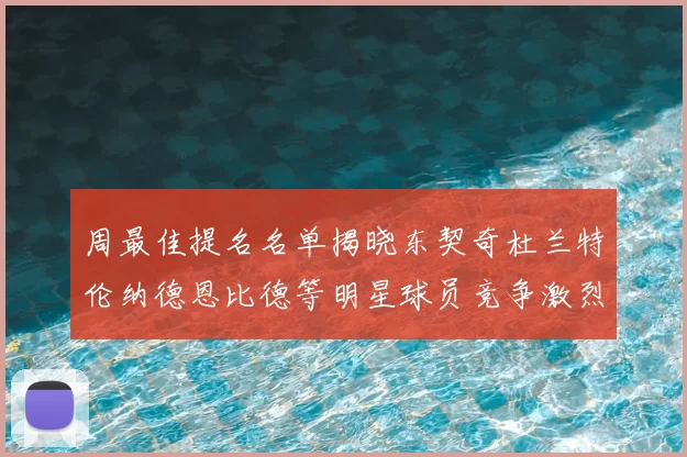 周最佳提名名单揭晓东契奇杜兰特伦纳德恩比德等明星球员竞争激烈