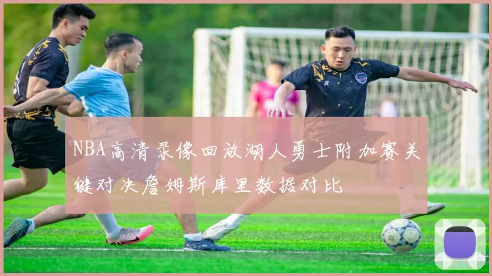 NBA高清录像回放湖人勇士附加赛关键对决詹姆斯库里数据对比