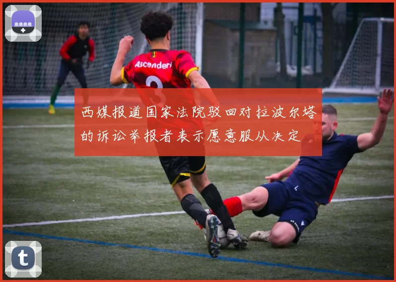 西媒报道国家法院驳回对拉波尔塔的诉讼举报者表示愿意服从决定