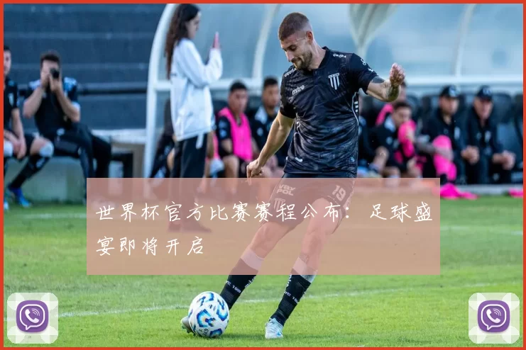 世界杯官方比赛赛程公布:足球盛宴即将开启