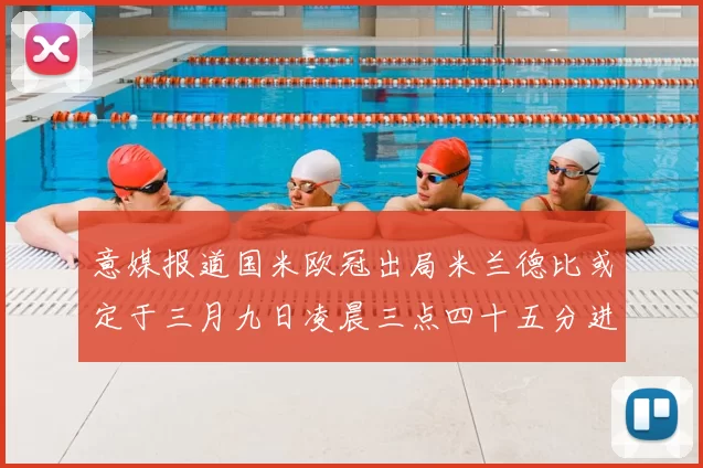 意媒报道国米欧冠出局米兰德比或定于三月九日凌晨三点四十五分进行