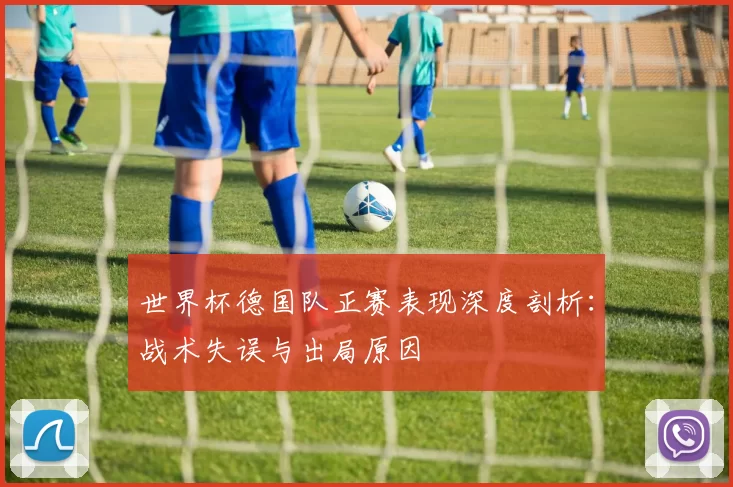 世界杯德国队正赛表现深度剖析：战术失误与出局原因